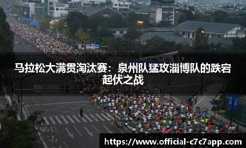 马拉松大满贯淘汰赛：泉州队猛攻淄博队的跌宕起伏之战